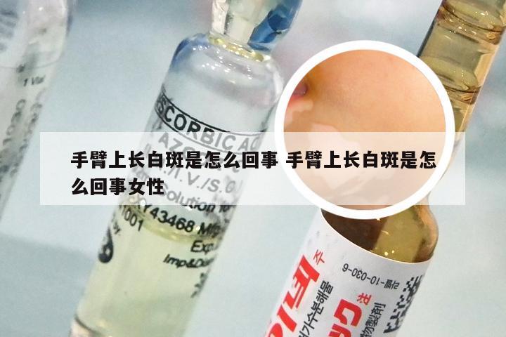 手臂上长白斑是怎么回事 手臂上长白斑是怎么回事女性