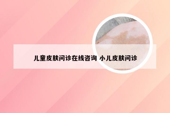 儿童皮肤问诊在线咨询 小儿皮肤问诊