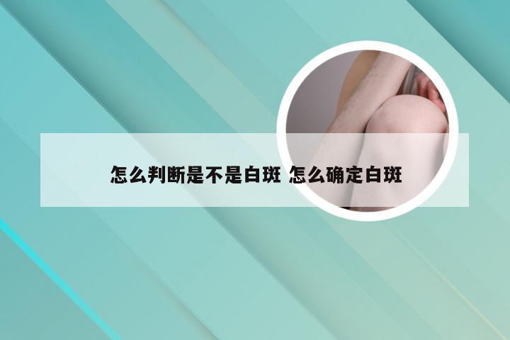 怎么判断是不是白斑 怎么确定白斑
