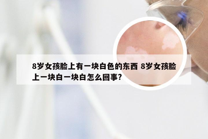 8岁女孩脸上有一块白色的东西 8岁女孩脸上一块白一块白怎么回事?
