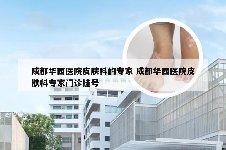 成都华西医院皮肤科的专家 成都华西医院皮肤科专家门诊挂号