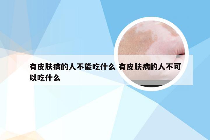 有皮肤病的人不能吃什么 有皮肤病的人不可以吃什么
