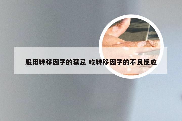 服用转移因子的禁忌 吃转移因子的不良反应