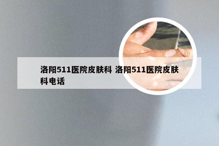 洛阳511医院皮肤科 洛阳511医院皮肤科电话