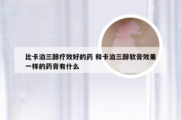 比卡泊三醇疗效好的药 和卡泊三醇软膏效果一样的药膏有什么