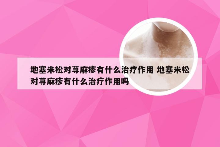 地塞米松对荨麻疹有什么治疗作用 地塞米松对荨麻疹有什么治疗作用吗