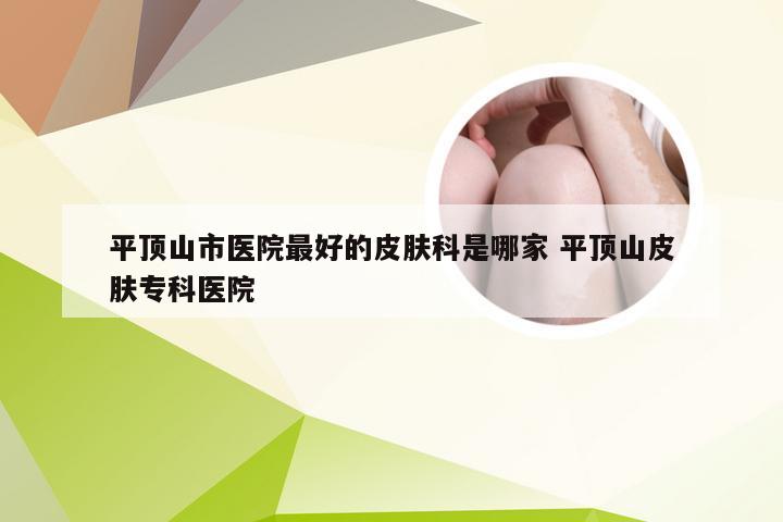 平顶山市医院最好的皮肤科是哪家 平顶山皮肤专科医院