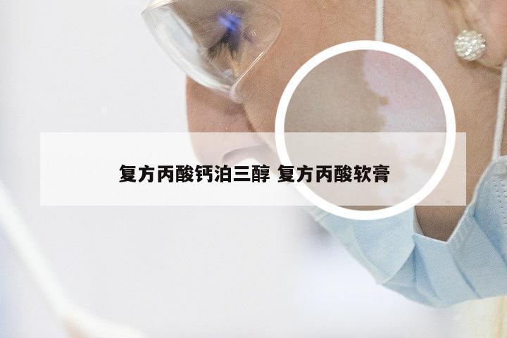 复方丙酸钙泊三醇 复方丙酸软膏
