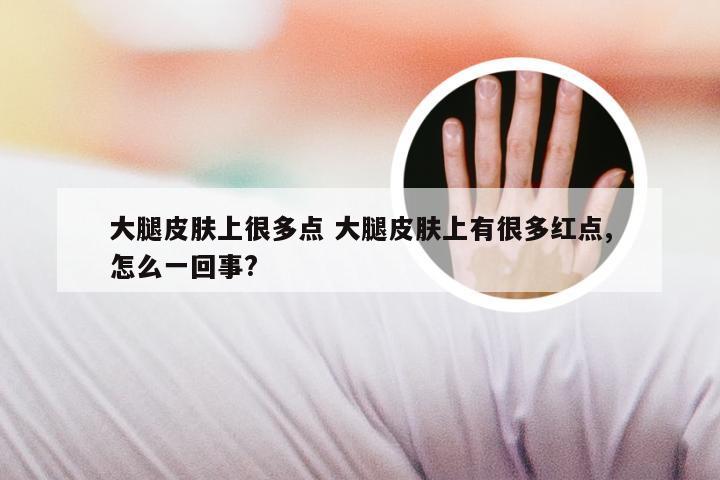大腿皮肤上很多点 大腿皮肤上有很多红点,怎么一回事?