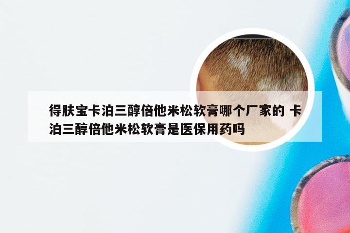 得肤宝卡泊三醇倍他米松软膏哪个厂家的 卡泊三醇倍他米松软膏是医保用药吗