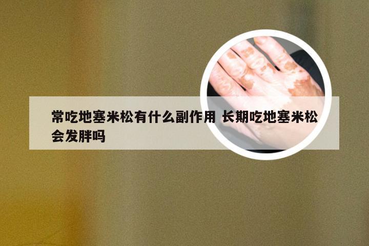 常吃地塞米松有什么副作用 长期吃地塞米松会发胖吗
