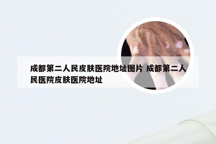 成都第二人民皮肤医院地址图片 成都第二人民医院皮肤医院地址