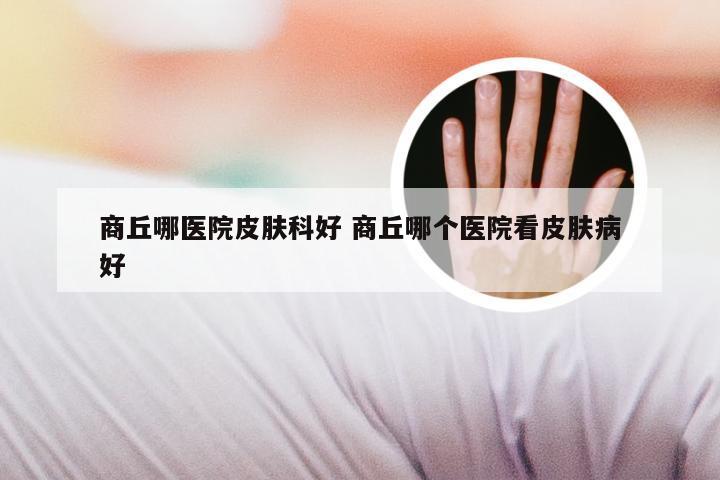 商丘哪医院皮肤科好 商丘哪个医院看皮肤病好