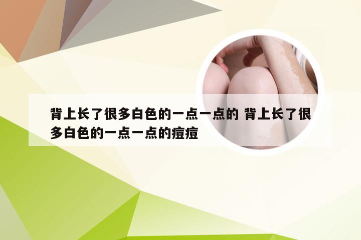 背上长了很多白色的一点一点的 背上长了很多白色的一点一点的痘痘
