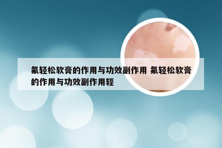 氟轻松软膏的作用与功效副作用 氟轻松软膏的作用与功效副作用轾