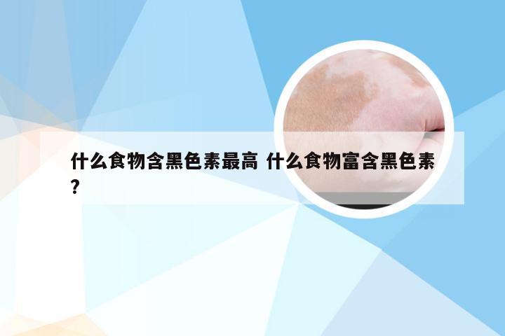 什么食物含黑色素最高 什么食物富含黑色素?