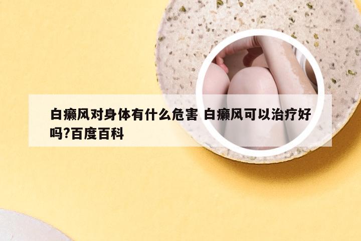 白癞风对身体有什么危害 白癞风可以治疗好吗?百度百科
