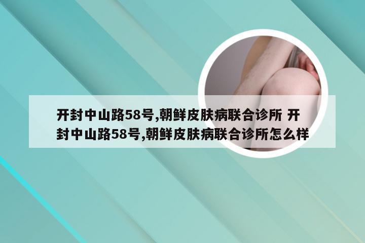 开封中山路58号,朝鲜皮肤病联合诊所 开封中山路58号,朝鲜皮肤病联合诊所怎么样
