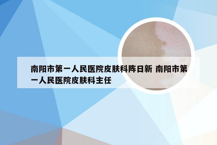 南阳市第一人民医院皮肤科阵日新 南阳市第一人民医院皮肤科主任