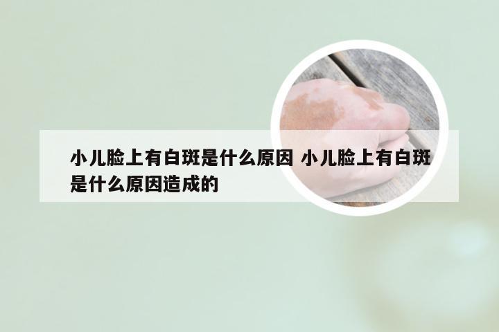 小儿脸上有白斑是什么原因 小儿脸上有白斑是什么原因造成的