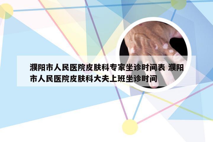濮阳市人民医院皮肤科专家坐诊时间表 濮阳市人民医院皮肤科大夫上班坐诊时间