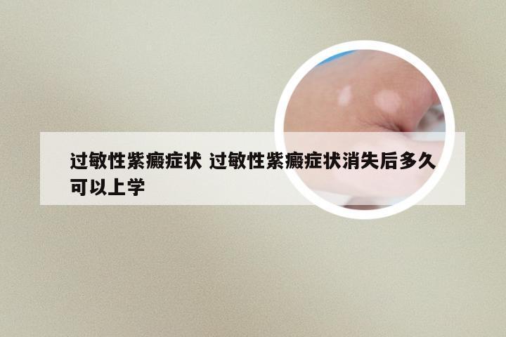 过敏性紫癜症状 过敏性紫癜症状消失后多久可以上学