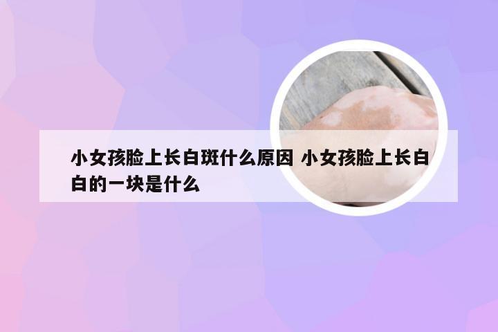 小女孩脸上长白斑什么原因 小女孩脸上长白白的一块是什么