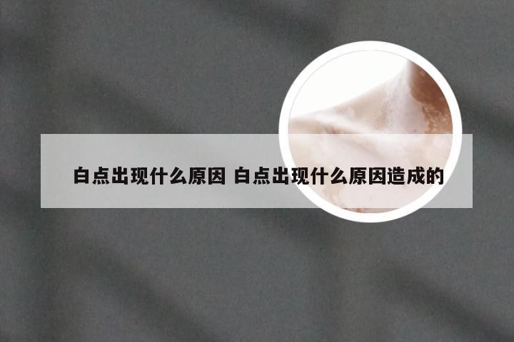 白点出现什么原因 白点出现什么原因造成的