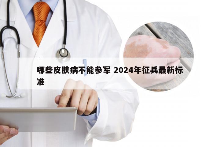 哪些皮肤病不能参军 2024年征兵最新标准