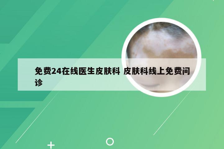 免费24在线医生皮肤科 皮肤科线上免费问诊
