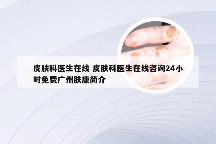 皮肤科医生在线 皮肤科医生在线咨询24小时免费广州肤康简介