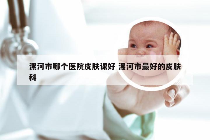 漯河市哪个医院皮肤课好 漯河市最好的皮肤科