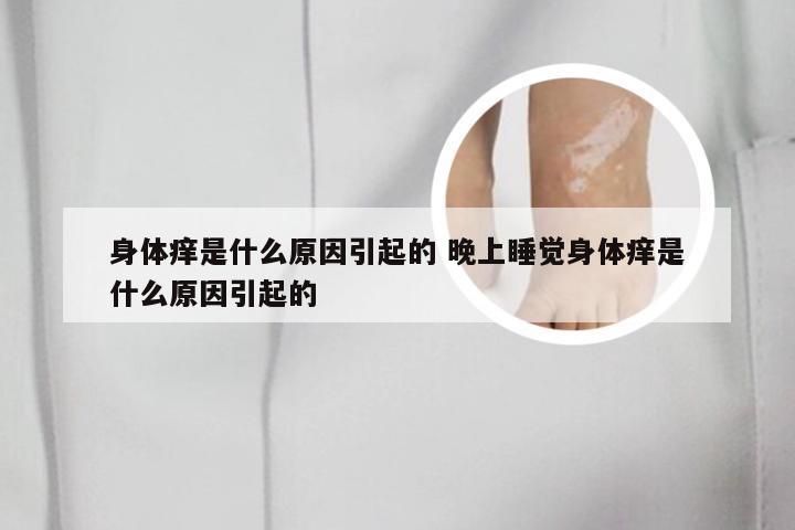 身体痒是什么原因引起的 晚上睡觉身体痒是什么原因引起的