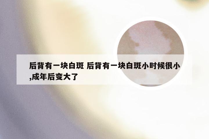 后背有一块白斑 后背有一块白斑小时候很小,成年后变大了