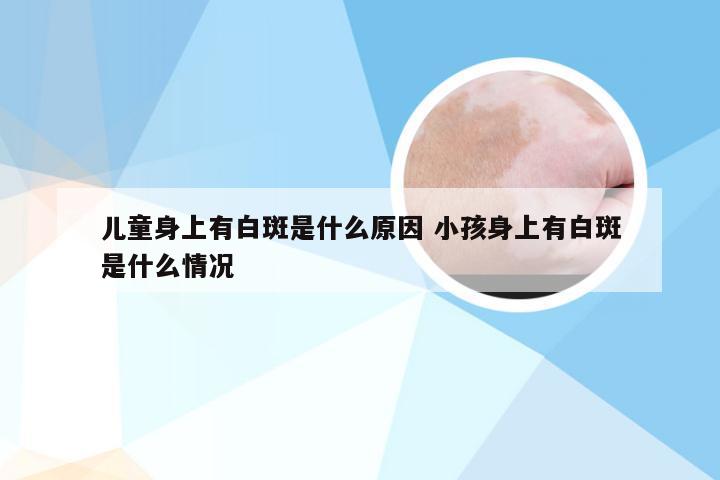 儿童身上有白斑是什么原因 小孩身上有白斑是什么情况