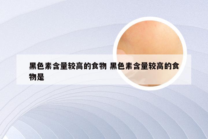 黑色素含量较高的食物 黑色素含量较高的食物是