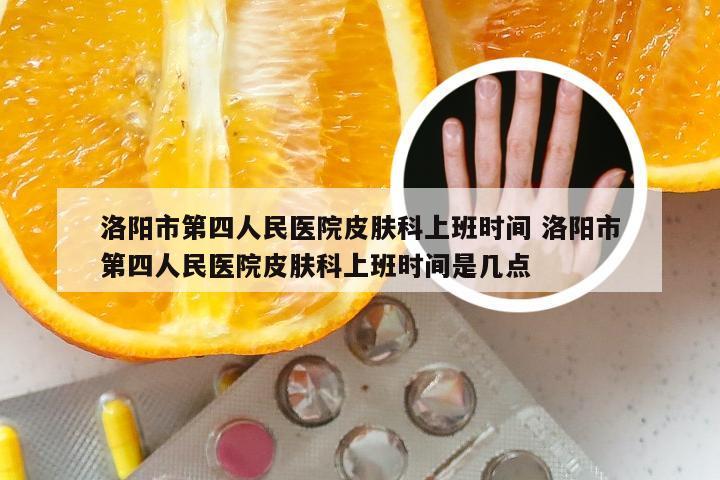 洛阳市第四人民医院皮肤科上班时间 洛阳市第四人民医院皮肤科上班时间是几点