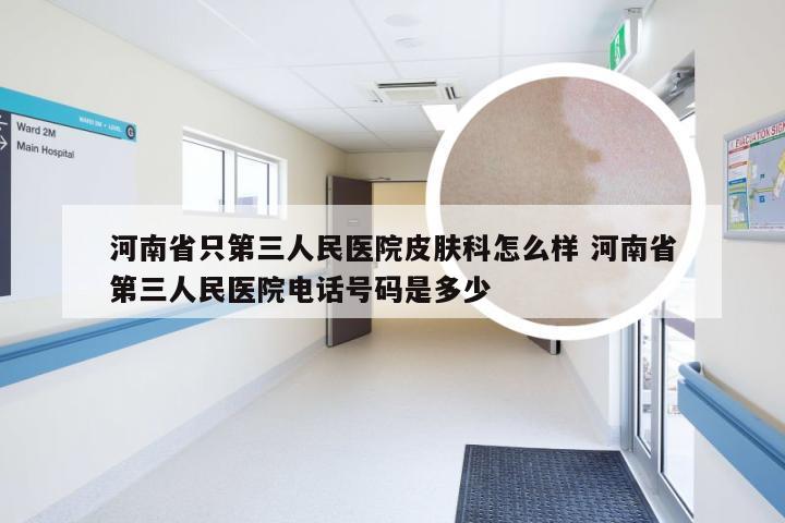 河南省只第三人民医院皮肤科怎么样 河南省第三人民医院电话号码是多少