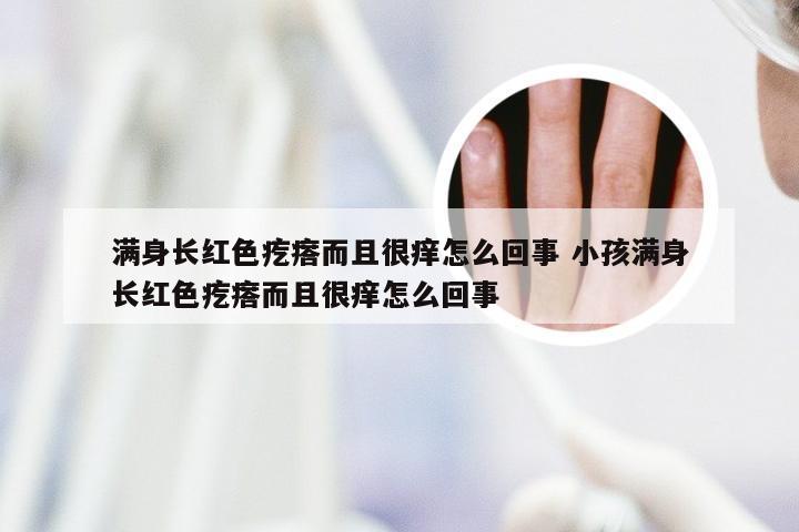 满身长红色疙瘩而且很痒怎么回事 小孩满身长红色疙瘩而且很痒怎么回事