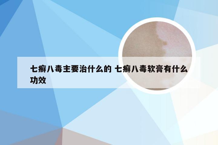 七癣八毒主要治什么的 七癣八毒软膏有什么功效