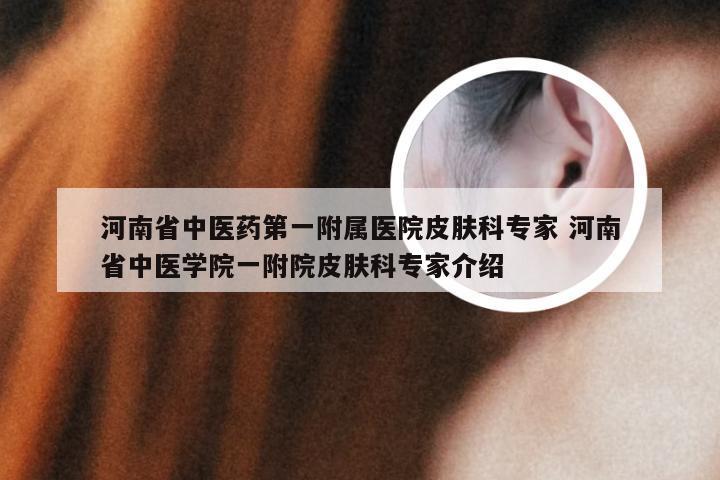 河南省中医药第一附属医院皮肤科专家 河南省中医学院一附院皮肤科专家介绍