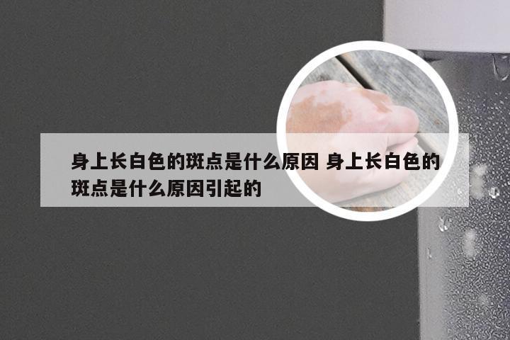 身上长白色的斑点是什么原因 身上长白色的斑点是什么原因引起的