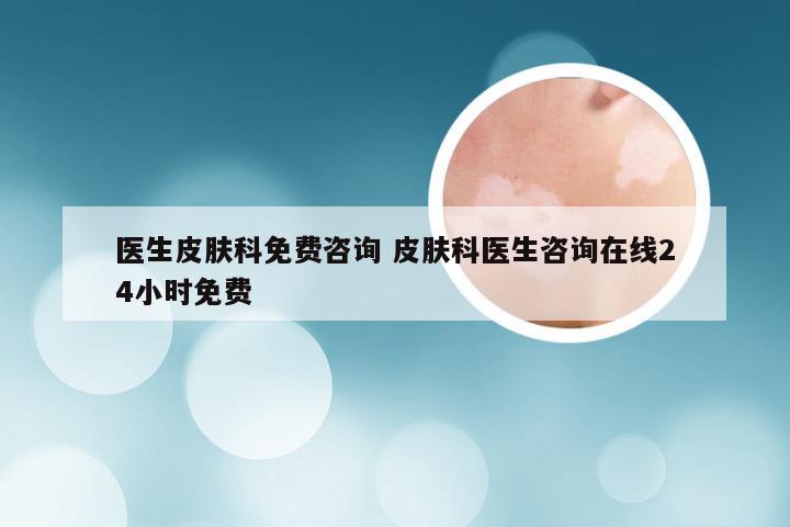 医生皮肤科免费咨询 皮肤科医生咨询在线24小时免费