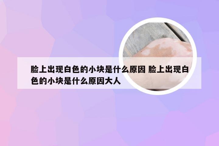 脸上出现白色的小块是什么原因 脸上出现白色的小块是什么原因大人