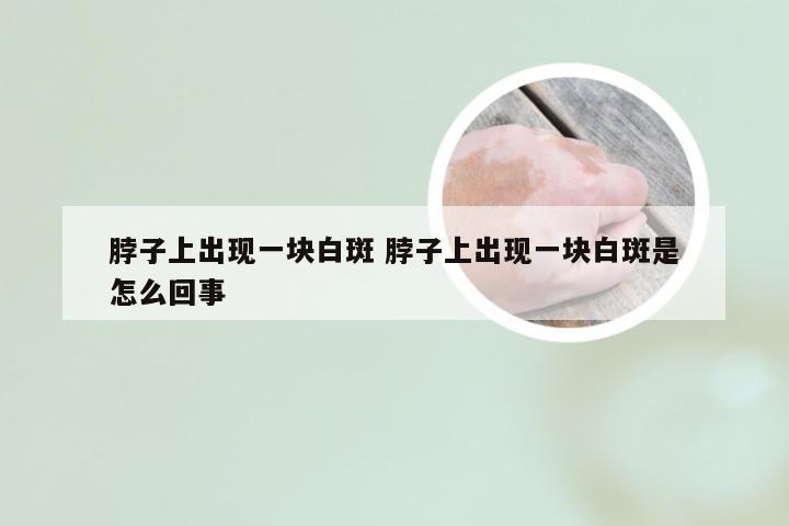 脖子上出现一块白斑 脖子上出现一块白斑是怎么回事