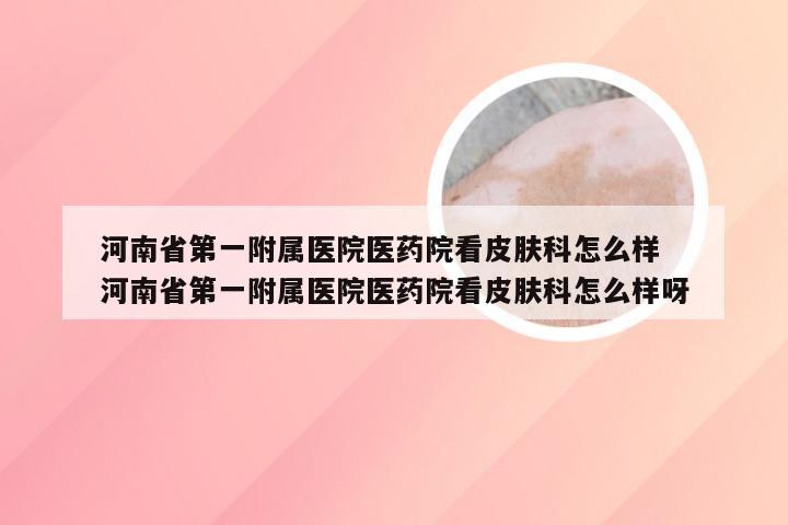 河南省第一附属医院医药院看皮肤科怎么样 河南省第一附属医院医药院看皮肤科怎么样呀
