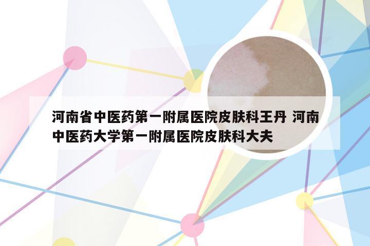 河南省中医药第一附属医院皮肤科王丹 河南中医药大学第一附属医院皮肤科大夫