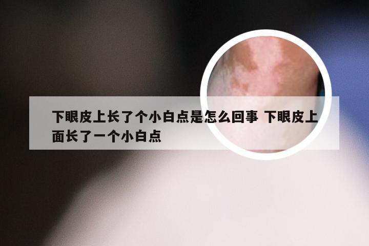 下眼皮上长了个小白点是怎么回事 下眼皮上面长了一个小白点