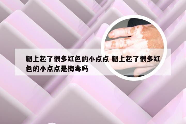 腿上起了很多红色的小点点 腿上起了很多红色的小点点是梅毒吗