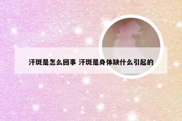 汗斑是怎么回事 汗斑是身体缺什么引起的
